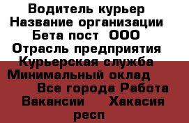 Водитель-курьер › Название организации ­ Бета пост, ООО › Отрасль предприятия ­ Курьерская служба › Минимальный оклад ­ 70 000 - Все города Работа » Вакансии   . Хакасия респ.